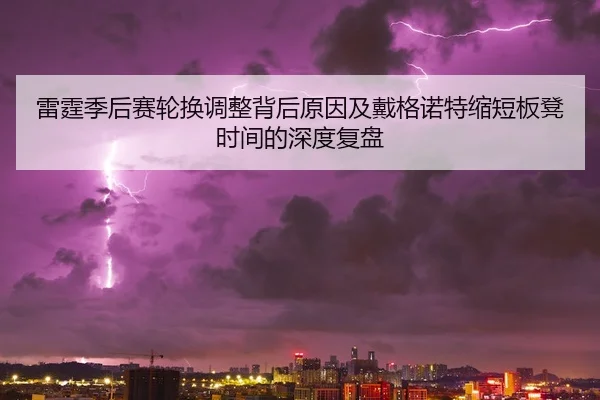 雷霆季后赛轮换调整背后原因及戴格诺特缩短板凳时间的深度复盘