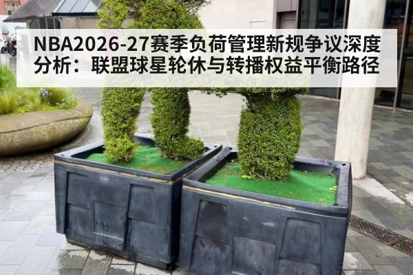 NBA2026-27赛季负荷管理新规争议深度分析:联盟球星轮休与转播权益平衡路径