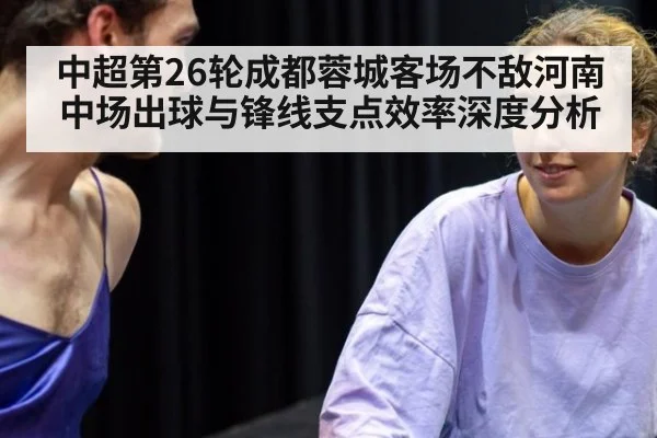 中超第26轮成都蓉城客场不敌河南 中场出球与锋线支点效率深度分析