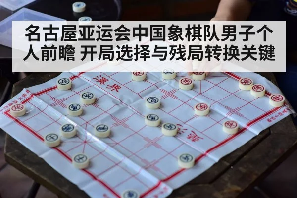 名古屋亚运会中国象棋队男子个人前瞻 开局选择与残局转换关键
