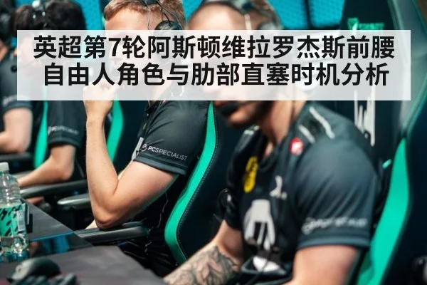英超第7轮阿斯顿维拉罗杰斯前腰自由人角色与肋部直塞时机分析