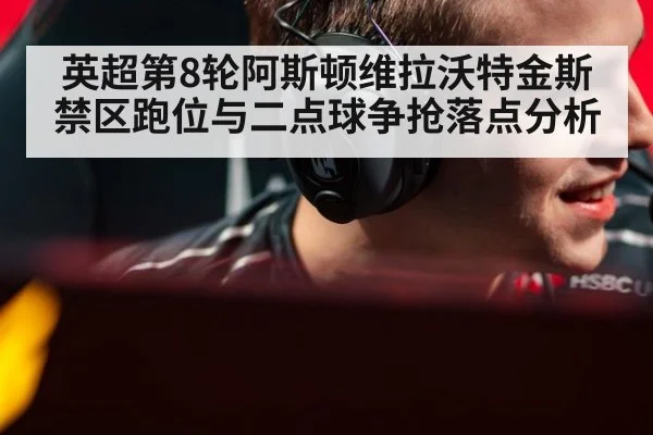 英超第8轮阿斯顿维拉沃特金斯禁区跑位与二点球争抢落点分析