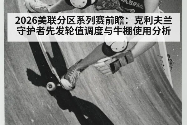 2026美联分区系列赛前瞻:克利夫兰守护者先发轮值调度与牛棚使用分析