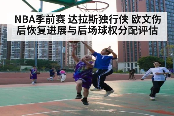 NBA季前赛 达拉斯独行侠 欧文伤后恢复进展与后场球权分配评估