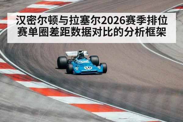 汉密尔顿与拉塞尔2026赛季排位赛单圈差距数据对比的分析框架