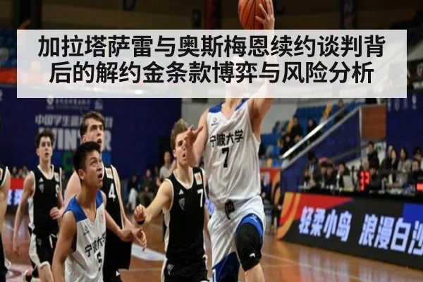 加拉塔萨雷与奥斯梅恩续约谈判背后的解约金条款博弈与风险分析
